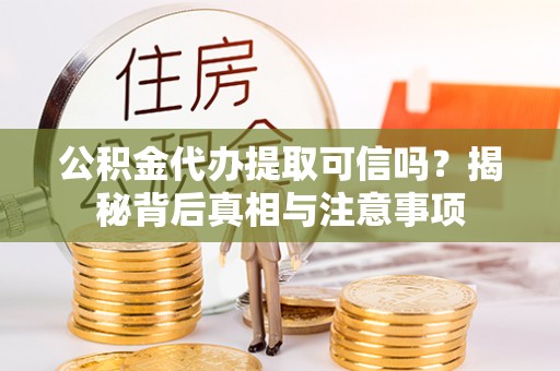 民众公积金代办提取可信吗？揭秘背后真相与注意事项
