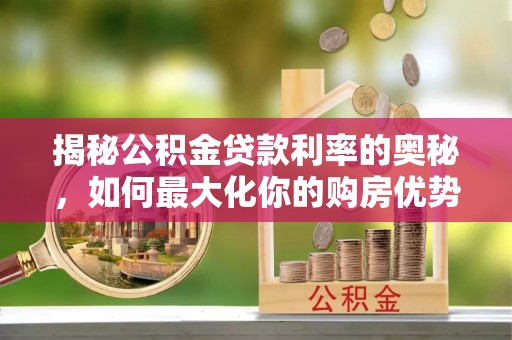 民众揭秘公积金贷款利率的奥秘，如何最大化你的购房优势