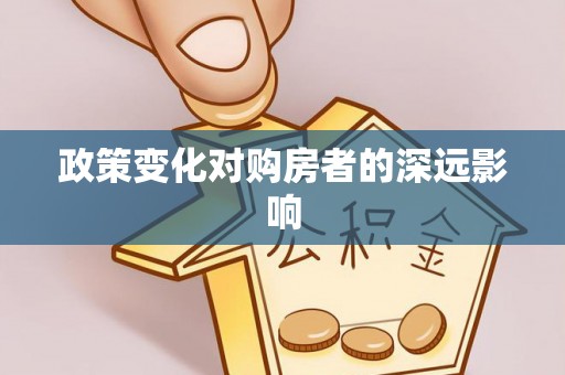 民众政策变化对购房者的深远影响