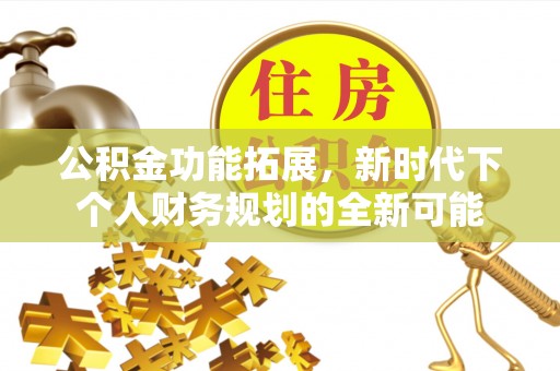 民众公积金功能拓展，新时代下个人财务规划的全新可能
