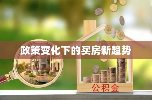 民众政策变化下的买房新趋势