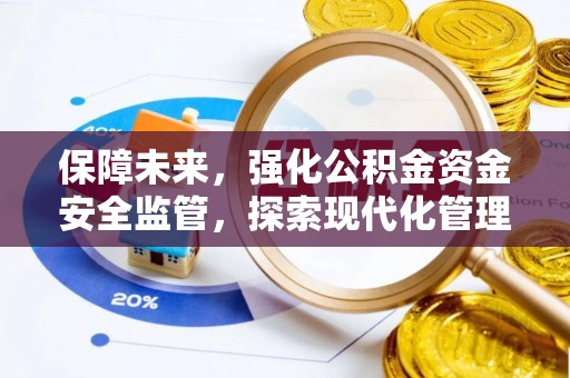 民众保障未来，强化公积金资金安全监管，探索现代化管理新路径