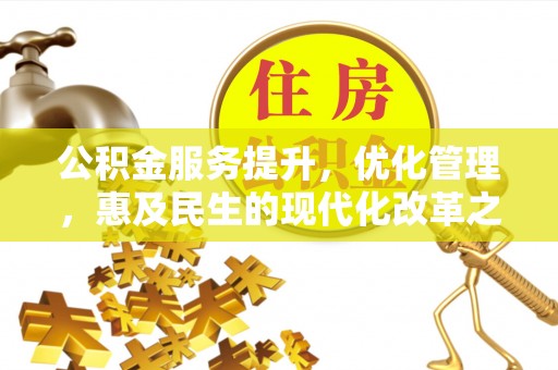 民众公积金服务提升，优化管理，惠及民生的现代化改革之路