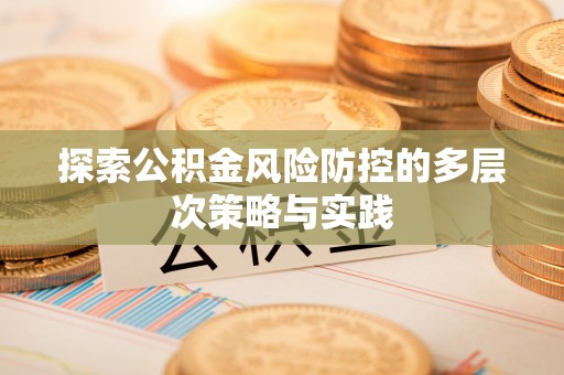 民众探索公积金风险防控的多层次策略与实践