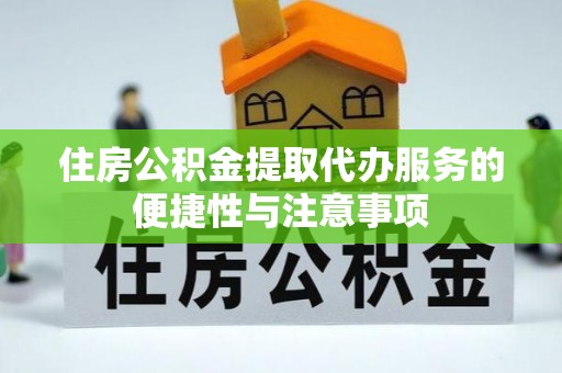 民众住房公积金提取代办服务的便捷性与注意事项