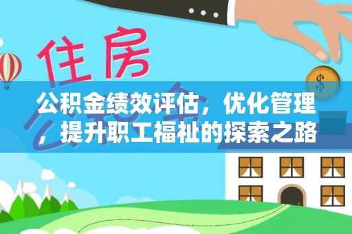 民众公积金绩效评估，优化管理，提升职工福祉的探索之路