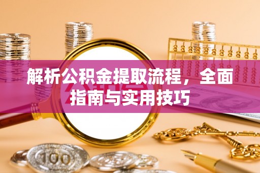 民众解析公积金提取流程，全面指南与实用技巧