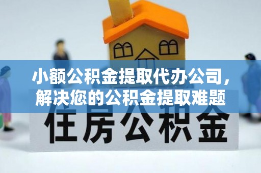 民众小额公积金提取代办公司，解决您的公积金提取难题