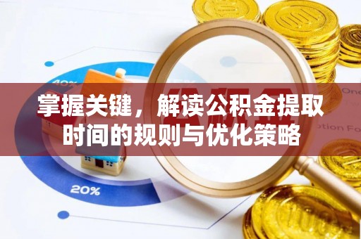 民众掌握关键，解读公积金提取时间的规则与优化策略