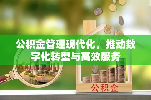 民众公积金管理现代化，推动数字化转型与高效服务