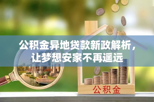 民众公积金异地贷款新政解析，让梦想安家不再遥远