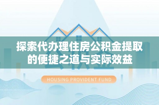 民众探索代办理住房公积金提取的便捷之道与实际效益