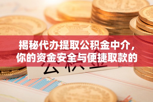 民众揭秘代办提取公积金中介，你的资金安全与便捷取款的平衡点