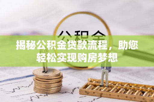 民众揭秘公积金贷款流程，助您轻松实现购房梦想