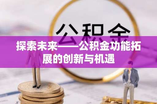 民众探索未来——公积金功能拓展的创新与机遇