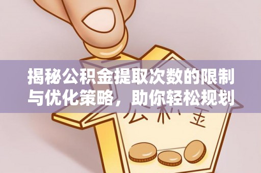 民众揭秘公积金提取次数的限制与优化策略，助你轻松规划财务未来