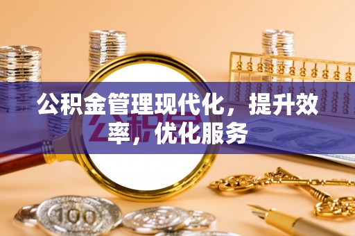 民众公积金管理现代化，提升效率，优化服务