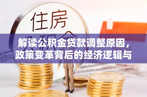 民众解读公积金贷款调整原因，政策变革背后的经济逻辑与民生影响